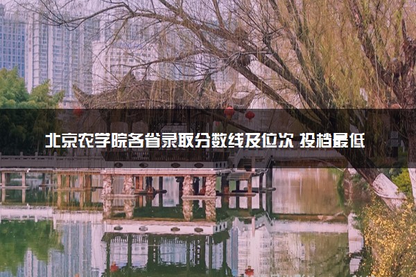 北京农学院各省录取分数线及位次 投档最低分是多少(2024年高考参考)