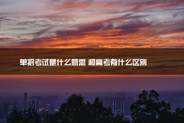 单招考试是什么意思 和高考有什么区别
