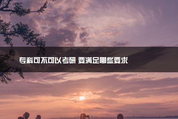 专科可不可以考研 要满足哪些要求