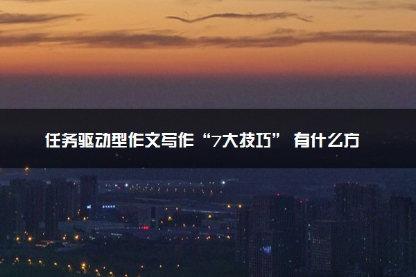 任务驱动型作文写作“7大技巧” 有什么方法