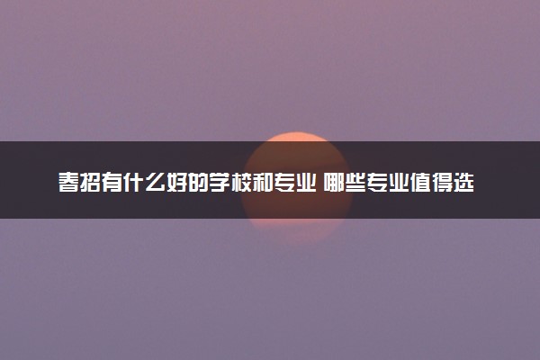 春招有什么好的学校和专业 哪些专业值得选择