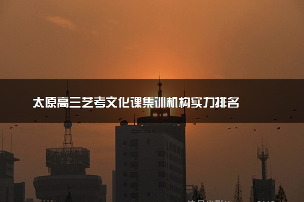 太原高三艺考文化课集训机构实力排名