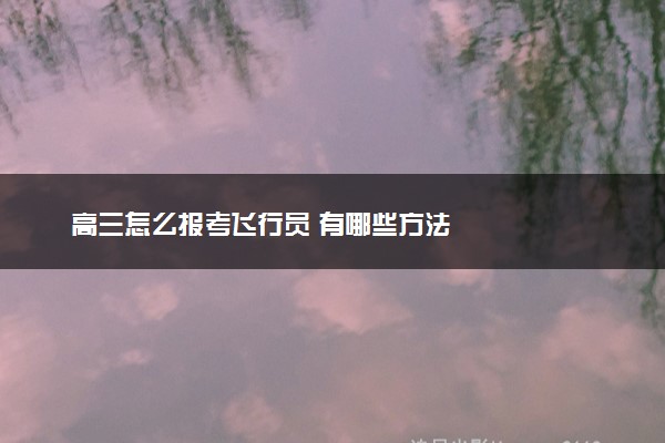 高三怎么报考飞行员 有哪些方法