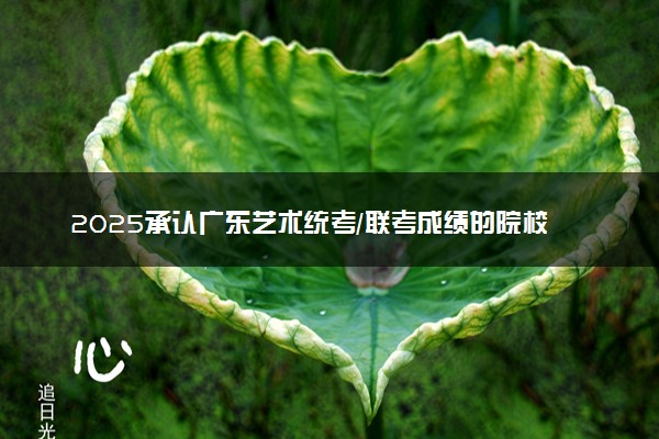 2025承认广东艺术统考/联考成绩的院校及专业有哪些