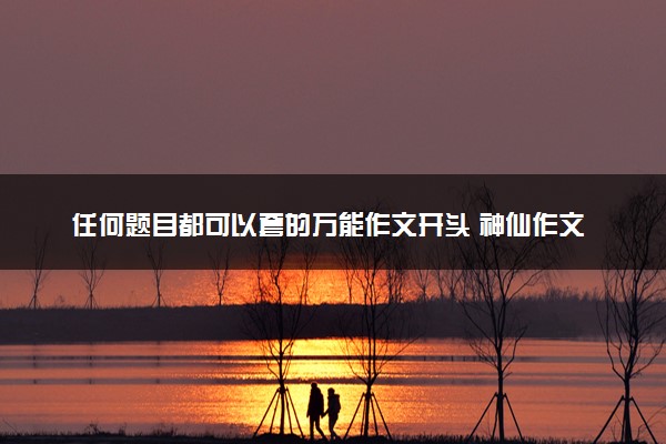 任何题目都可以套的万能作文开头 神仙作文题记照抄