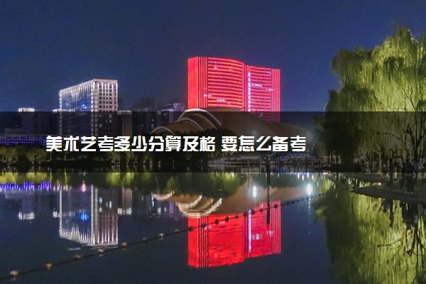 美术艺考多少分算及格 要怎么备考