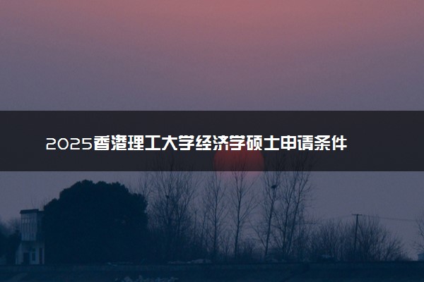 2025香港理工大学经济学硕士申请条件