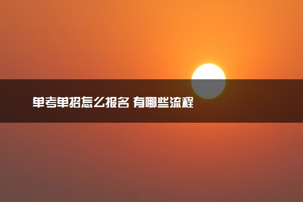 单考单招怎么报名 有哪些流程