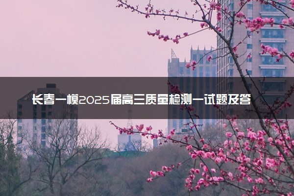 长春一模2025届高三质量检测一试题及答案汇总