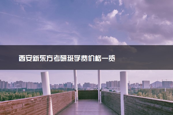 西安新东方考研班学费价格一览