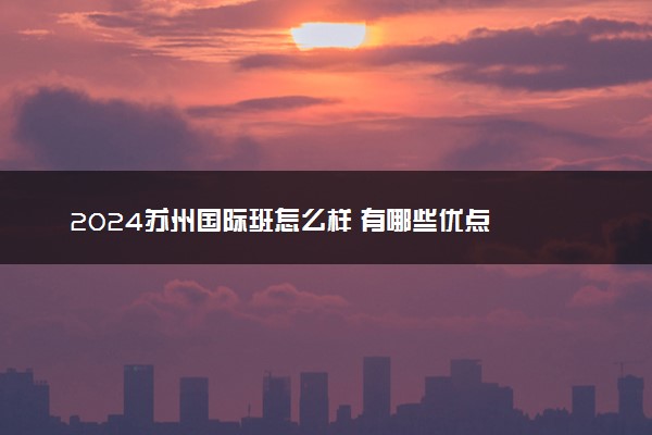 2024苏州国际班怎么样 有哪些优点