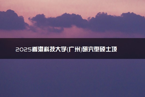 2025香港科技大学（广州）研究型硕士项目