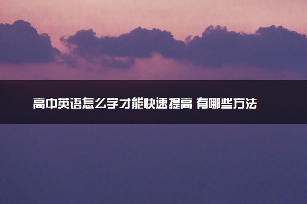 高中英语怎么学才能快速提高 有哪些方法