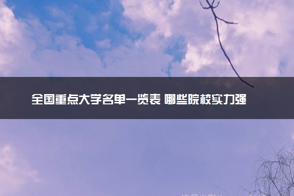 全国重点大学名单一览表 哪些院校实力强
