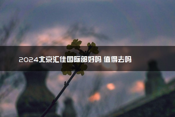 2024北京汇佳国际部好吗 值得去吗