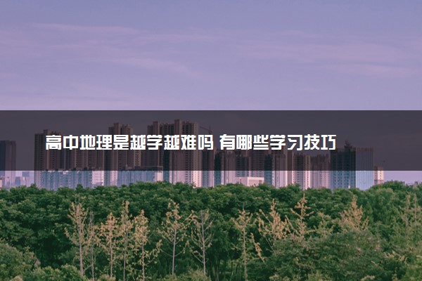 高中地理是越学越难吗 有哪些学习技巧