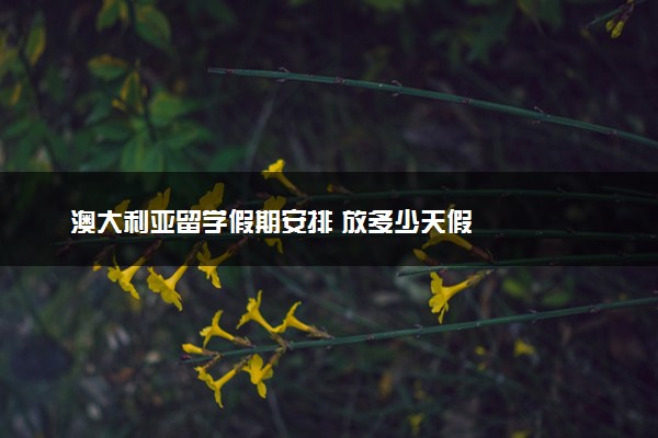 澳大利亚留学假期安排 放多少天假
