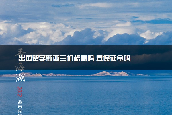 出国留学新西兰价格高吗 要保证金吗