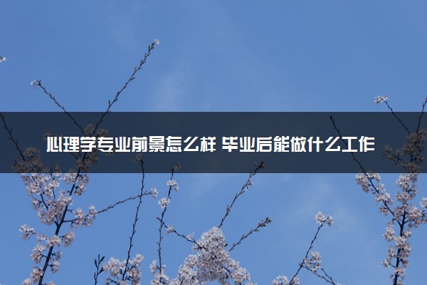 心理学专业前景怎么样 毕业后能做什么工作