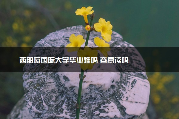 西那瓦国际大学毕业难吗 容易读吗
