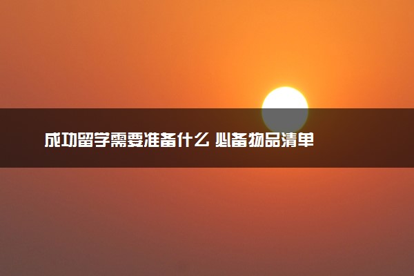成功留学需要准备什么 必备物品清单