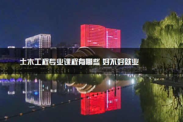 土木工程专业课程有哪些 好不好就业
