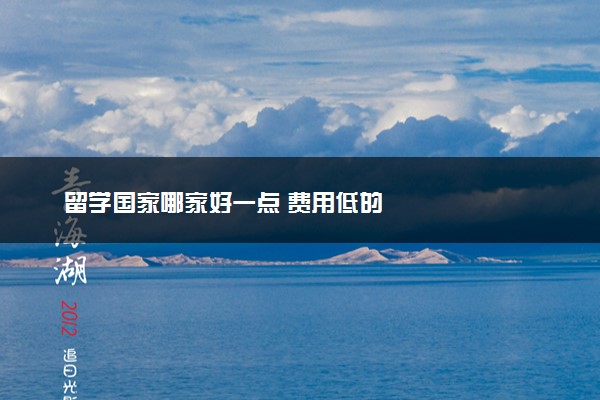 留学国家哪家好一点 费用低的
