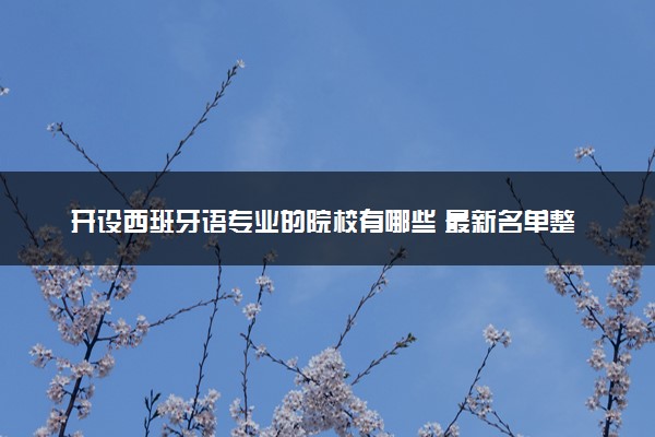 开设西班牙语专业的院校有哪些 最新名单整理