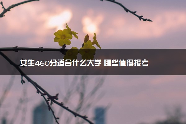 女生460分适合什么大学 哪些值得报考