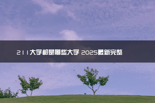 211大学都是哪些大学 2025最新完整版排名