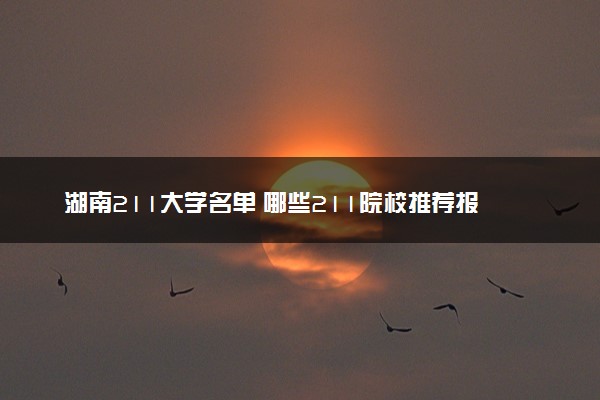 湖南211大学名单 哪些211院校推荐报考