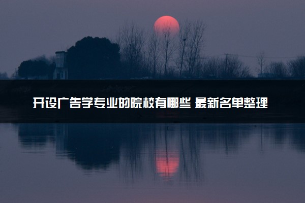 开设广告学专业的院校有哪些 最新名单整理