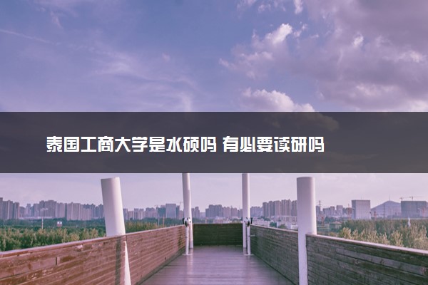 泰国工商大学是水硕吗 有必要读研吗