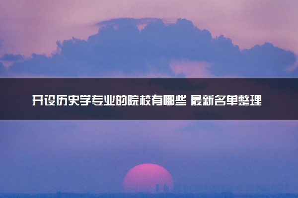 开设历史学专业的院校有哪些 最新名单整理