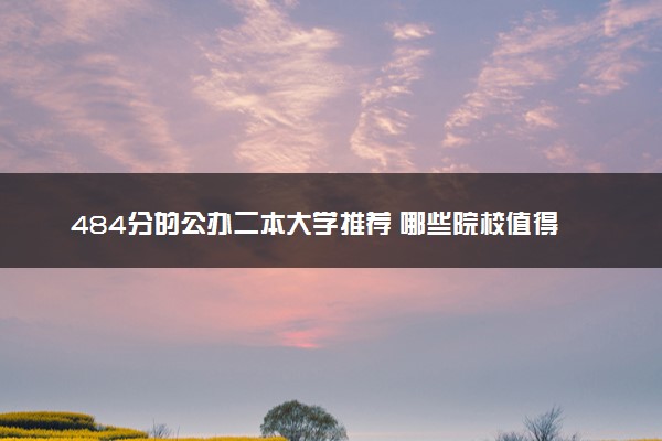 484分的公办二本大学推荐 哪些院校值得报考