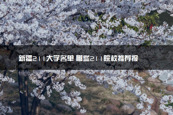 新疆211大学名单 哪些211院校推荐报考