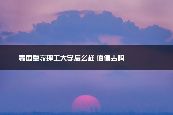 泰国皇家理工大学怎么样 值得去吗