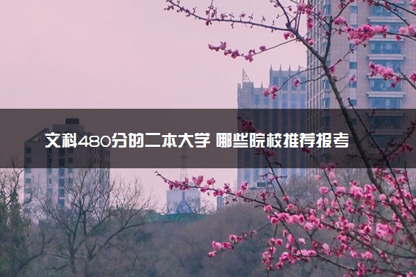 文科480分的二本大学 哪些院校推荐报考