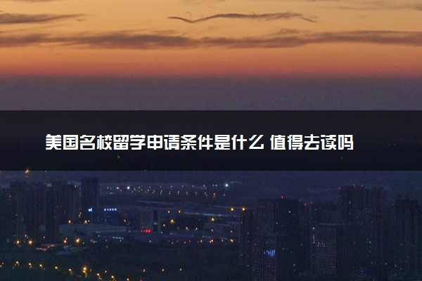 美国名校留学申请条件是什么 值得去读吗