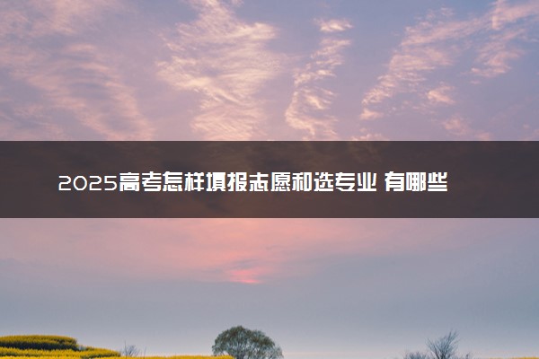 2025高考怎样填报志愿和选专业 有哪些报考方法