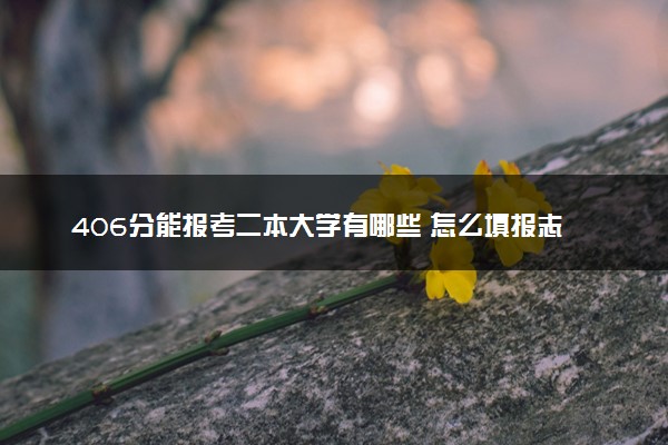 406分能报考二本大学有哪些 怎么填报志愿