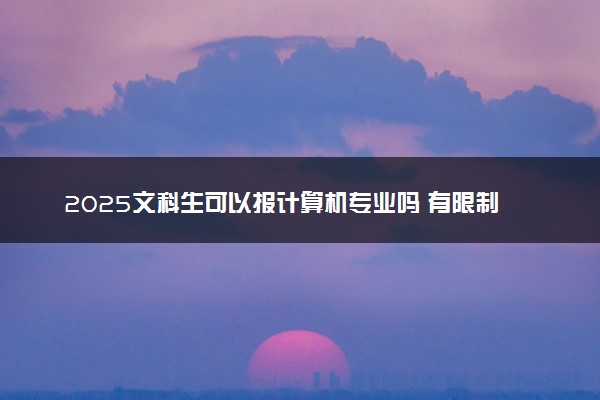 2025文科生可以报计算机专业吗 有限制吗