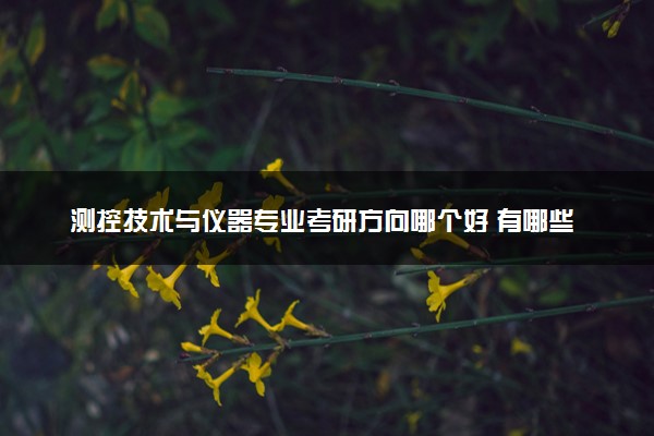 测控技术与仪器专业考研方向哪个好 有哪些方向可以选择