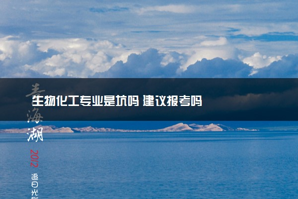 生物化工专业是坑吗 建议报考吗