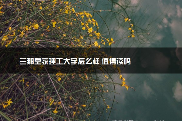 兰那皇家理工大学怎么样 值得读吗