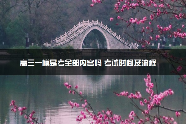 高三一模是考全部内容吗 考试时间及流程