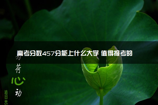 高考分数457分能上什么大学 值得报考的学校推荐