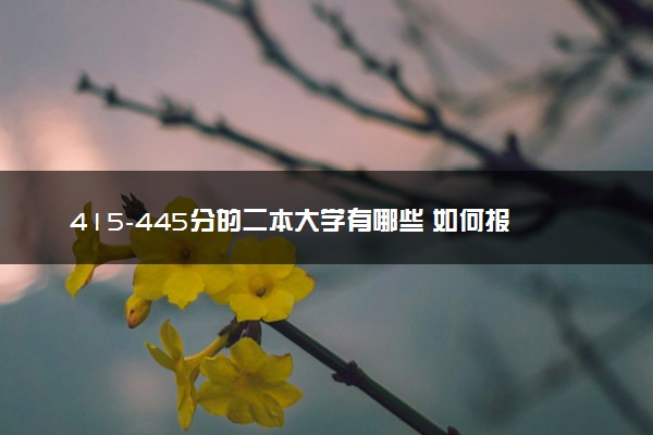 415-445分的二本大学有哪些 如何报志愿