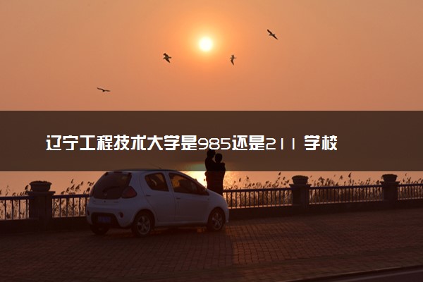 辽宁工程技术大学是985还是211 学校怎么样