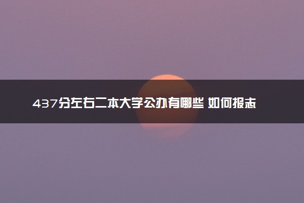 437分左右二本大学公办有哪些 如何报志愿